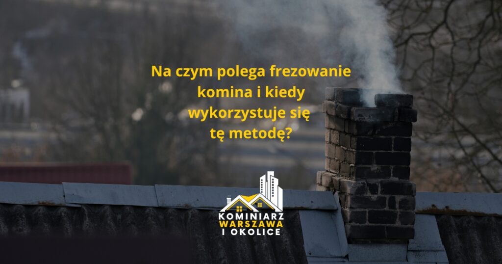 Na czym polega frezowanie komina i kiedy wykorzystuje się tę metodę