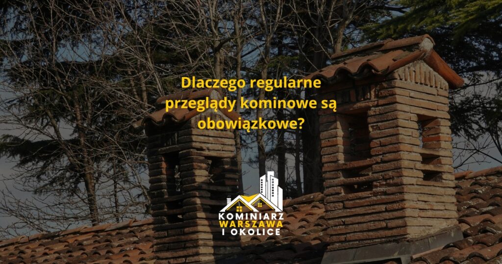 Dlaczego regularne przeglądy kominowe są obowiązkowe?