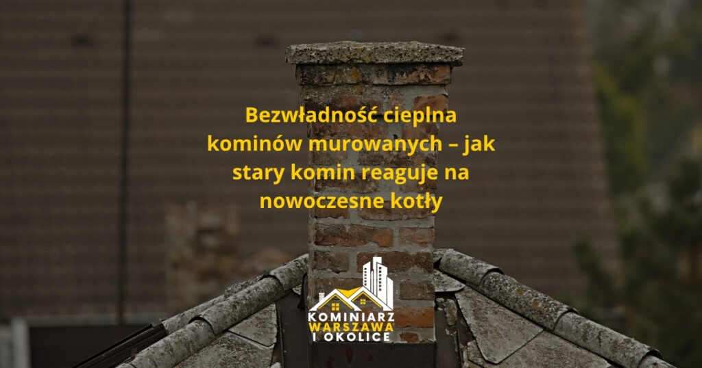 Bezwładność cieplna kominów murowanych – jak stary komin reaguje na nowoczesne kotły