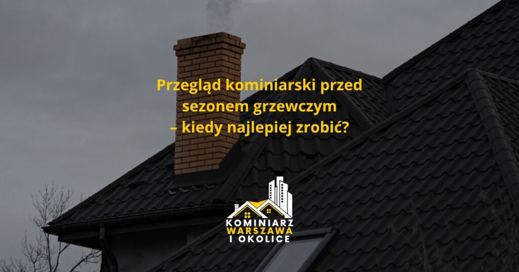 Przegląd kominiarski przed sezonem grzewczym – kiedy najlepiej zrobić?